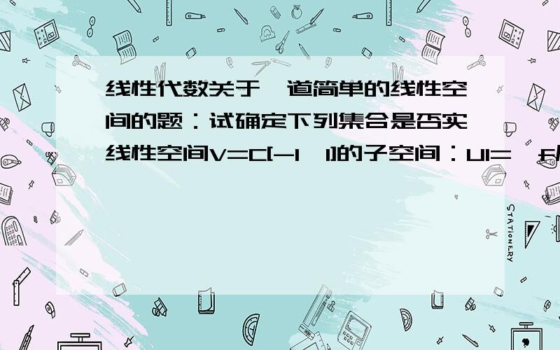 线性代数关于一道简单的线性空间的题：试确定下列集合是否实线性空间V=C[-1,1]的子空间：U1={f属于V|f(x)>