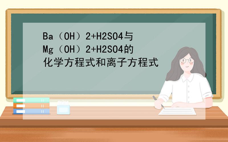 Ba（OH）2+H2SO4与Mg（OH）2+H2SO4的化学方程式和离子方程式