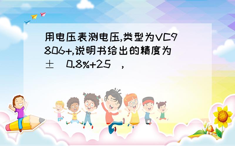 用电压表测电压,类型为VC9806+,说明书给出的精度为±（0.8%+25）,