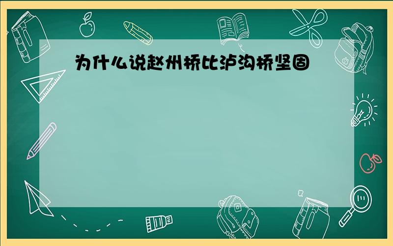 为什么说赵州桥比泸沟桥坚固