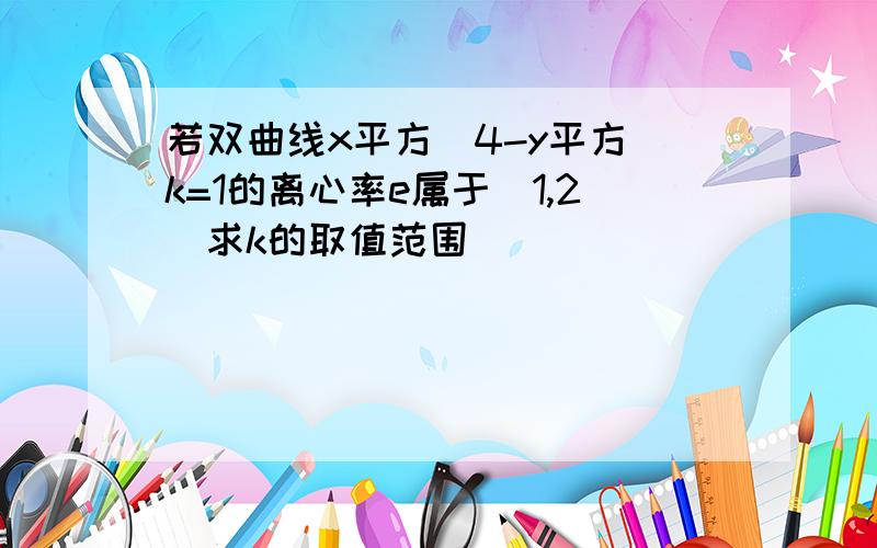 若双曲线x平方\4-y平方\k=1的离心率e属于（1,2）求k的取值范围