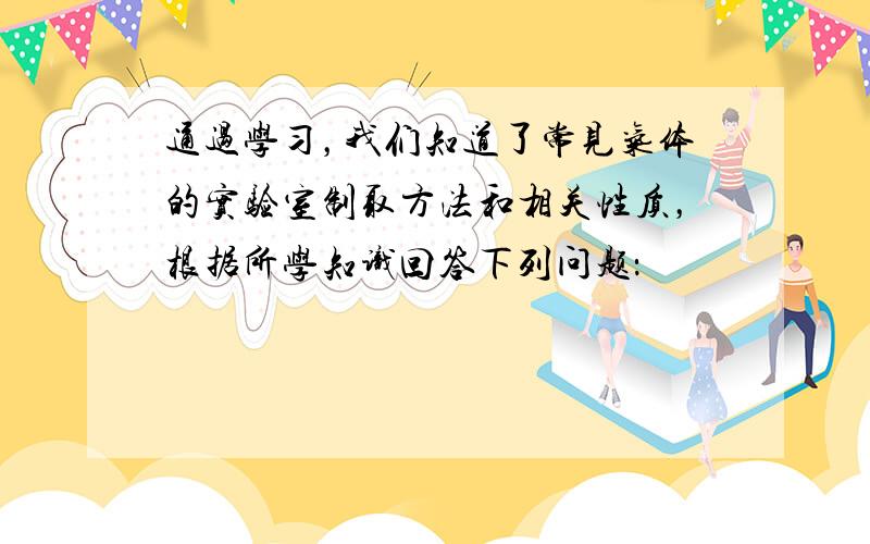 通过学习，我们知道了常见气体的实验室制取方法和相关性质，根据所学知识回答下列问题：