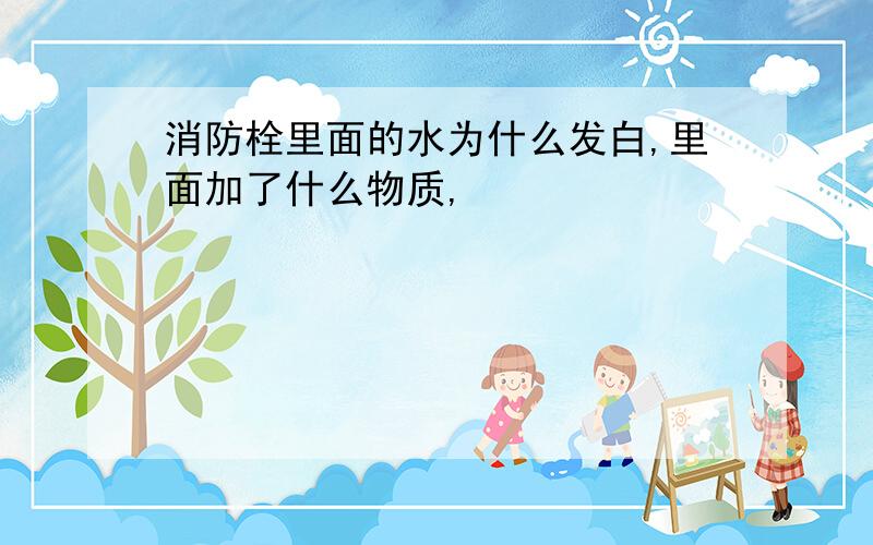 消防栓里面的水为什么发白,里面加了什么物质,