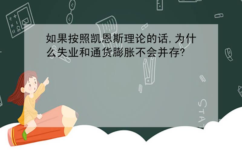 如果按照凯恩斯理论的话,为什么失业和通货膨胀不会并存?