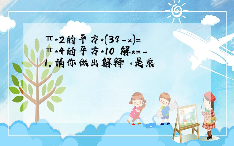 π*2的平方*(39-x)=π*4的平方*10 解x=-1,请你做出解释 *是乘