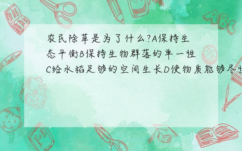 农民除草是为了什么?A保持生态平衡B保持生物群落的单一性C给水稻足够的空间生长D使物质能够尽快循环流动