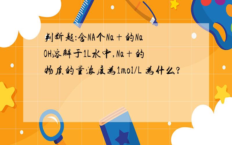 判断题：含NA个Na+的NaOH溶解于1L水中,Na+的物质的量浓度为1mol/L 为什么?