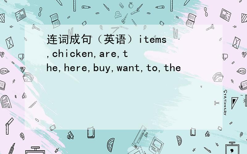 连词成句（英语）items ,chicken,are,the,here,buy,want,to,the