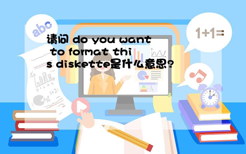 请问 do you want to format this diskette是什么意思?