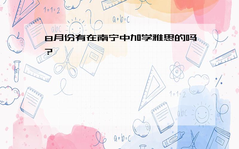 8月份有在南宁中加学雅思的吗?