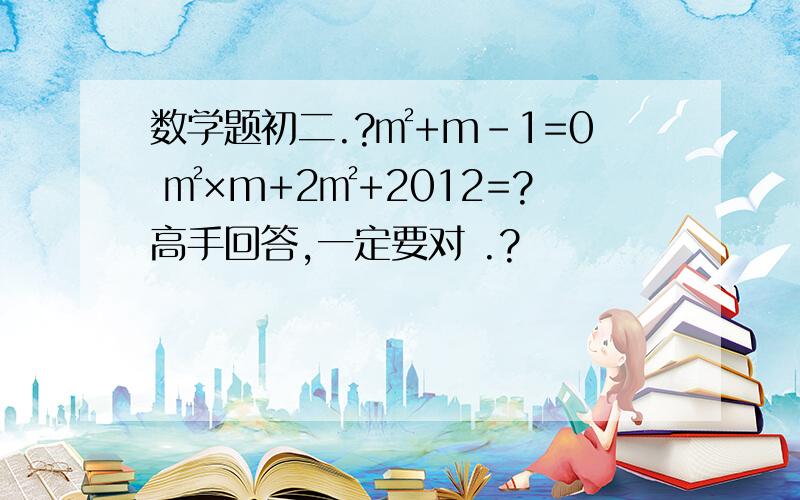 数学题初二.?㎡+m－1=0 ㎡×m+2㎡+2012=?高手回答,一定要对 .?