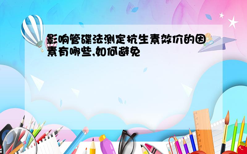 影响管碟法测定抗生素效价的因素有哪些,如何避免