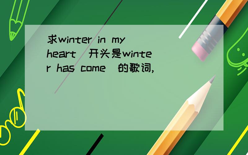 求winter in my heart(开头是winter has come)的歌词,