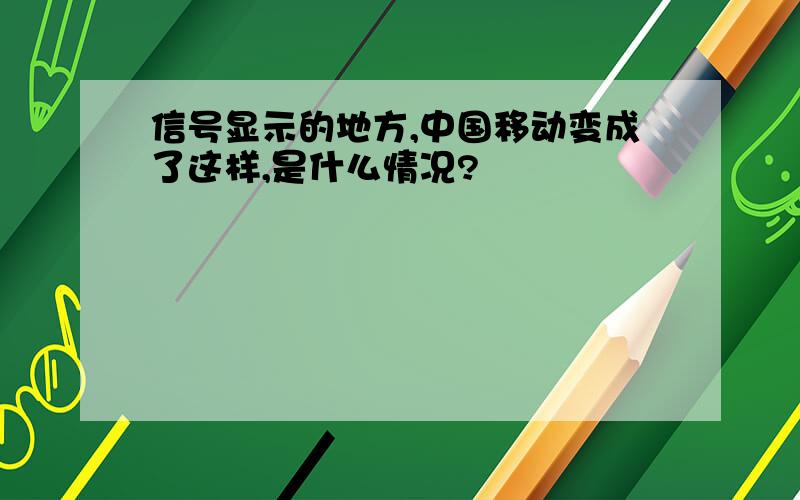 信号显示的地方,中国移动变成了这样,是什么情况?