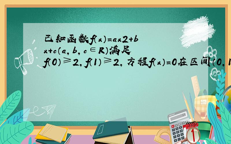 已知函数f（x）=ax2+bx+c（a，b，c∈R）满足f（0）≥2，f（1）≥2，方程f（x）=0在区间（0，1）上有