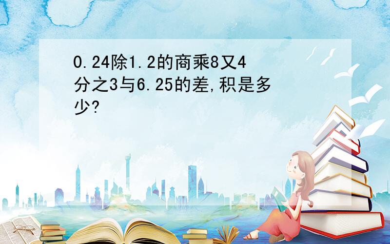 0.24除1.2的商乘8又4分之3与6.25的差,积是多少?