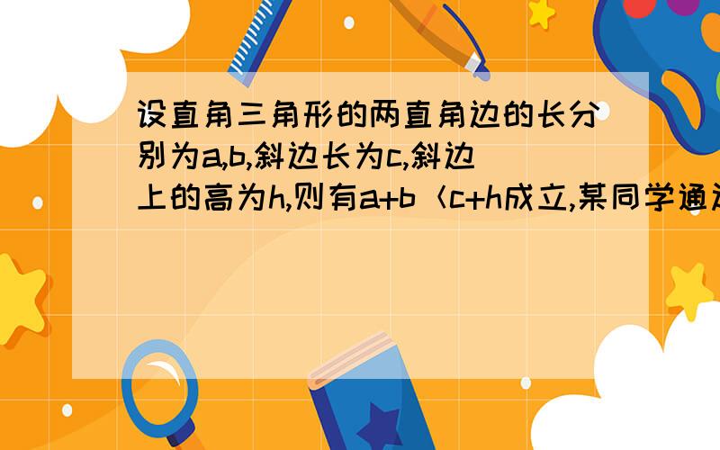 设直角三角形的两直角边的长分别为a,b,斜边长为c,斜边上的高为h,则有a+b＜c+h成立,某同学通过类比得到如下四个结