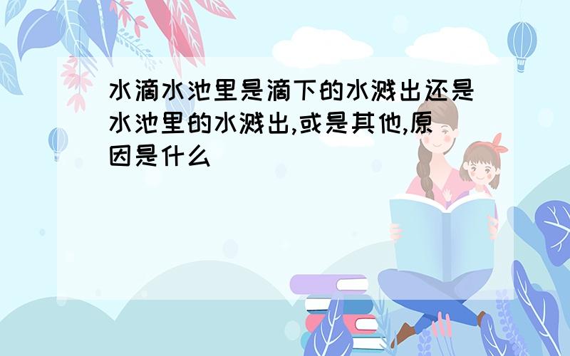 水滴水池里是滴下的水溅出还是水池里的水溅出,或是其他,原因是什么