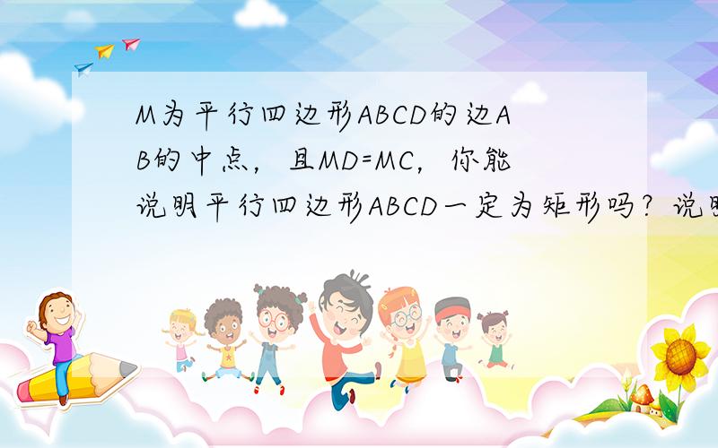 M为平行四边形ABCD的边AB的中点，且MD=MC，你能说明平行四边形ABCD一定为矩形吗？说明你的理由．