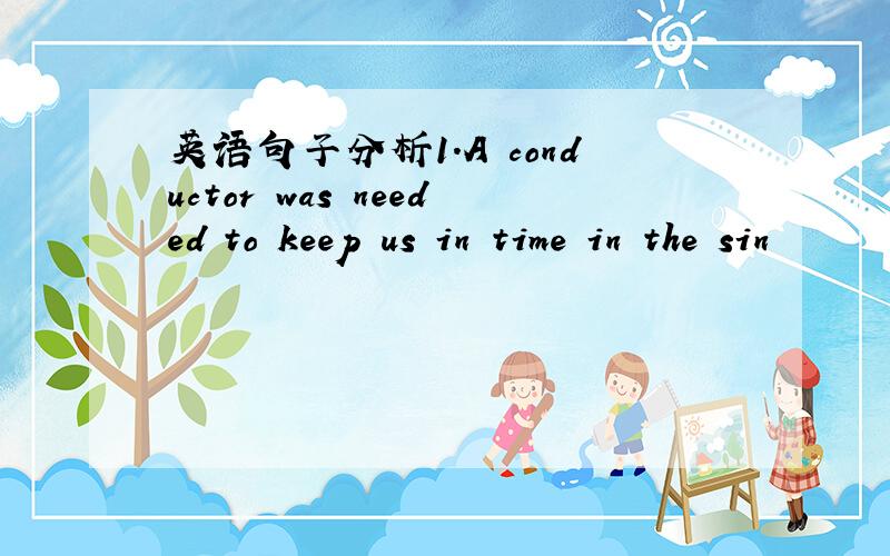 英语句子分析1.A conductor was needed to keep us in time in the sin