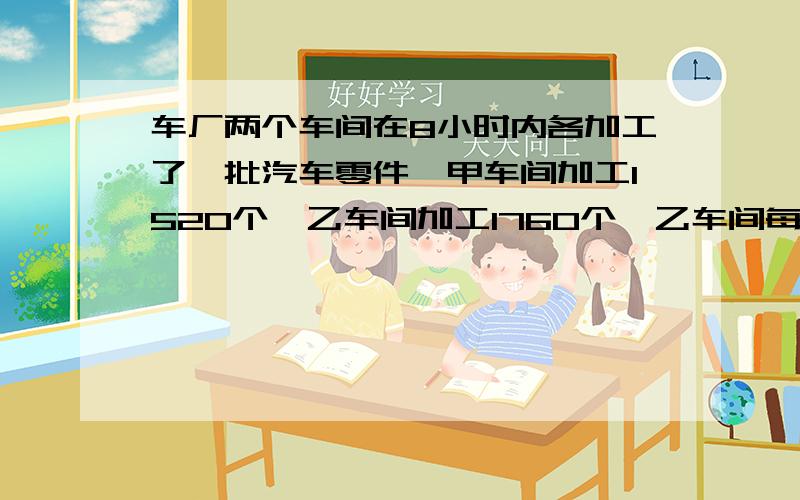 车厂两个车间在8小时内各加工了一批汽车零件,甲车间加工1520个,乙车间加工1760个,乙车间每小时比甲车间多加工多少个