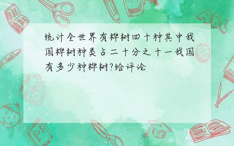 统计全世界有桦树四十种其中我国桦树种类占二十分之十一我国有多少种桦树?给评论