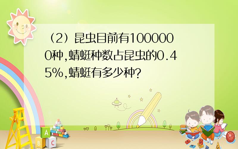 （2）昆虫目前有1000000种,蜻蜓种数占昆虫的0.45%,蜻蜓有多少种?