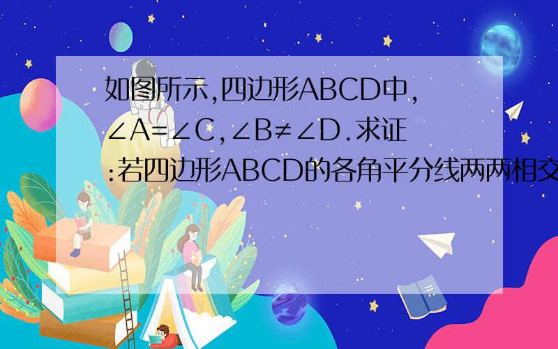 如图所示,四边形ABCD中,∠A=∠C,∠B≠∠D.求证:若四边形ABCD的各角平分线两两相交,则围成的图形是等腰梯形