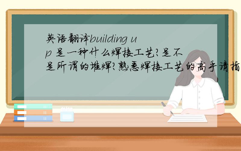 英语翻译building up 是一种什么焊接工艺?是不是所谓的堆焊?熟悉焊接工艺的高手请指教