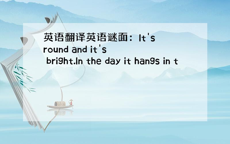 英语翻译英语谜面：It's round and it's bright.In the day it hangs in t