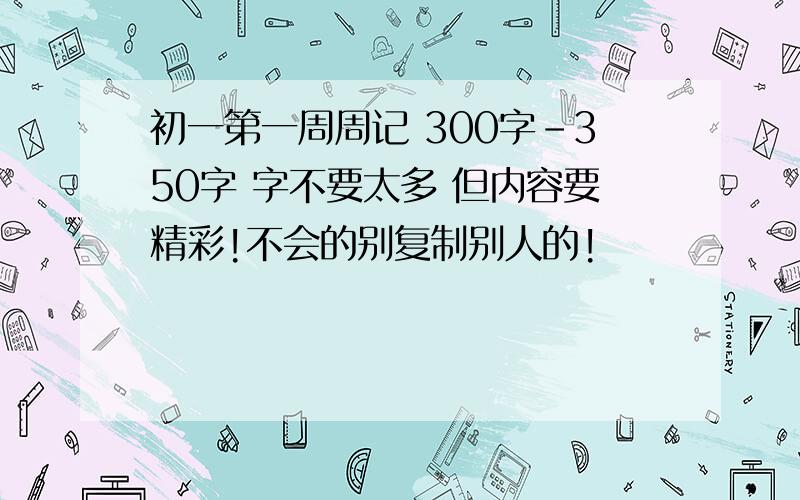 初一第一周周记 300字-350字 字不要太多 但内容要精彩!不会的别复制别人的!