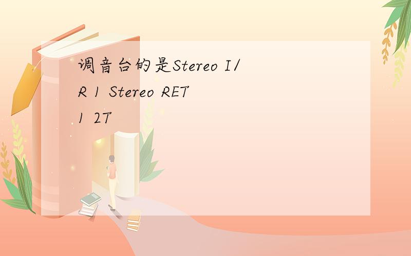 调音台的是Stereo I/R 1 Stereo RET1 2T