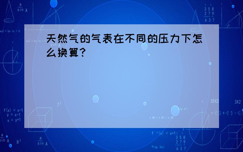 天然气的气表在不同的压力下怎么换算?