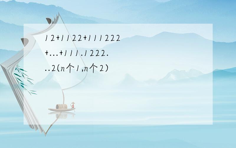 12+1122+111222+...+111.1222...2(n个1,n个2)