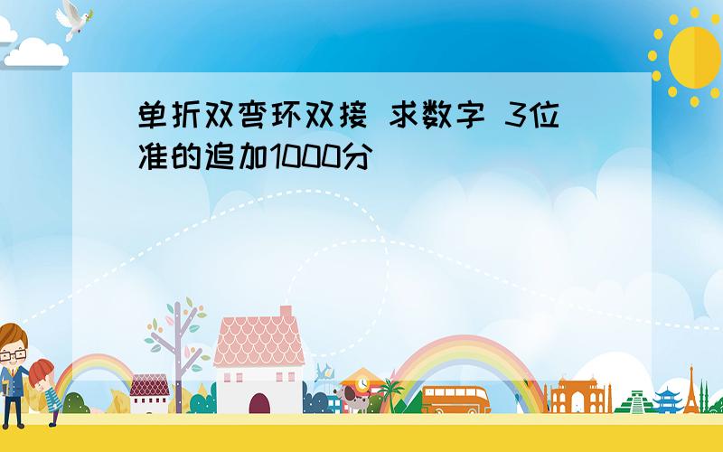 单折双弯环双接 求数字 3位准的追加1000分