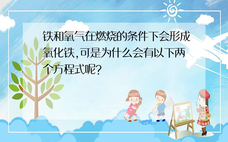 铁和氧气在燃烧的条件下会形成氧化铁,可是为什么会有以下两个方程式呢?