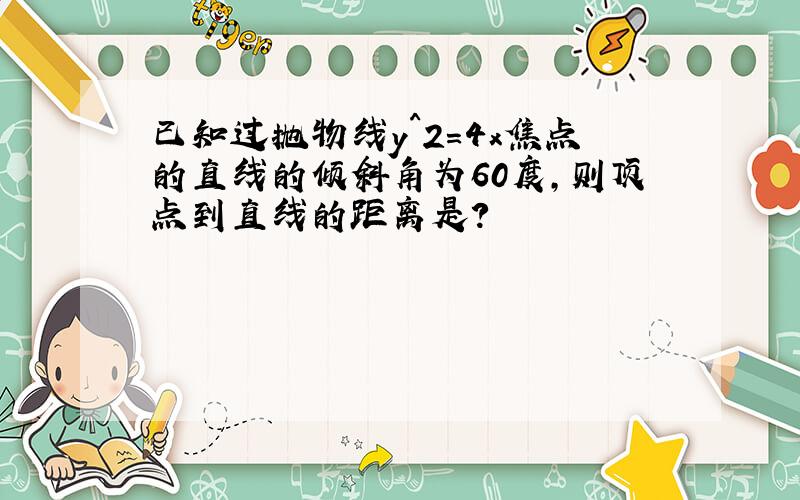 已知过抛物线y^2=4x焦点的直线的倾斜角为60度,则顶点到直线的距离是?