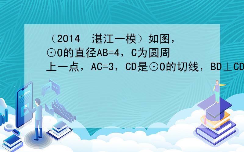 （2014•湛江一模）如图，⊙O的直径AB=4，C为圆周上一点，AC=3，CD是⊙O的切线，BD⊥CD于D，则CD=37