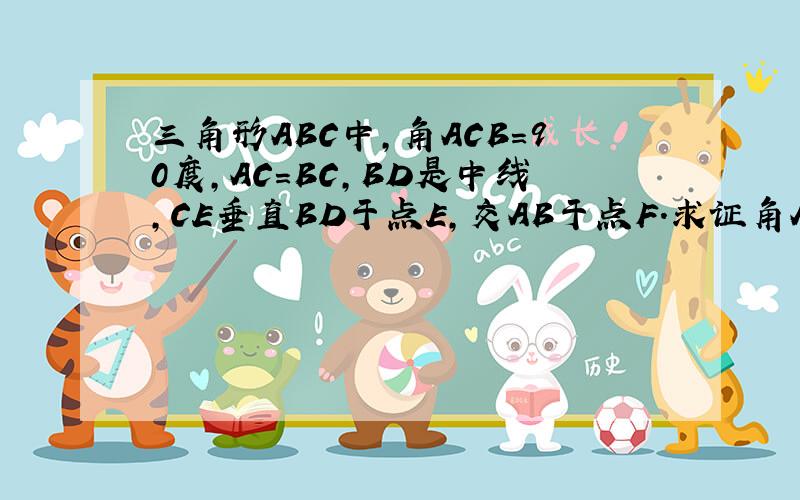 三角形ABC中,角ACB=90度,AC=BC,BD是中线,CE垂直BD于点E,交AB于点F.求证角ADF=角CDE