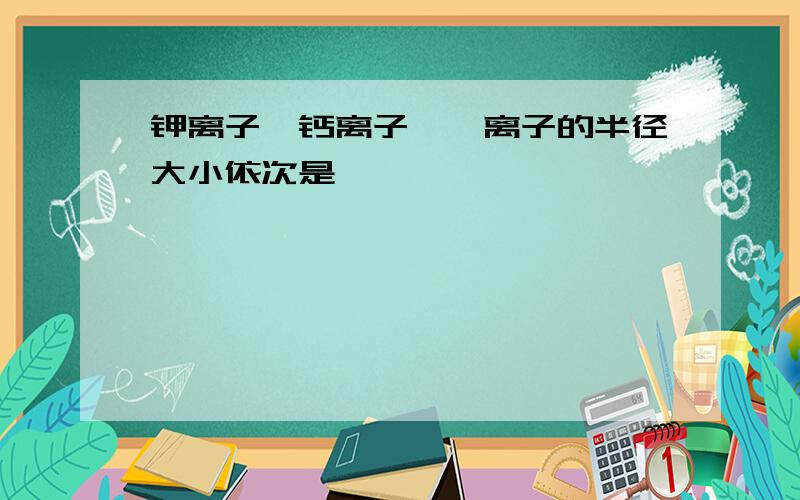 钾离子,钙离子,镁离子的半径大小依次是