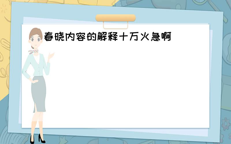 春晓内容的解释十万火急啊