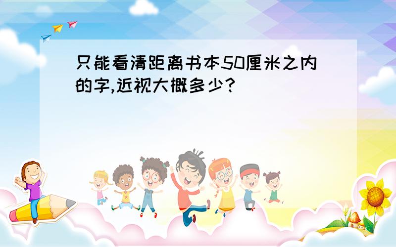 只能看清距离书本50厘米之内的字,近视大概多少?