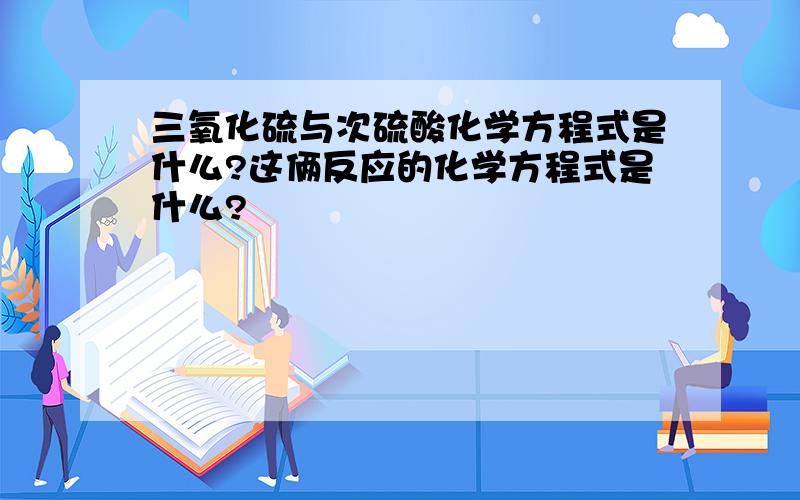 三氧化硫与次硫酸化学方程式是什么?这俩反应的化学方程式是什么?