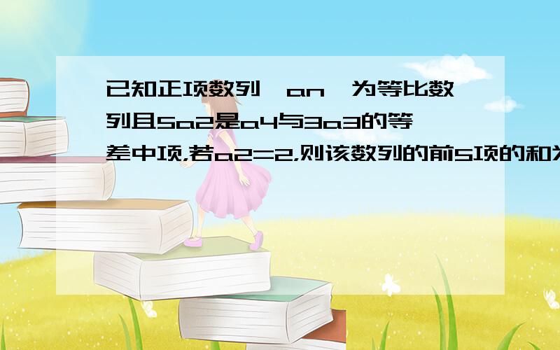 已知正项数列{an}为等比数列且5a2是a4与3a3的等差中项，若a2=2，则该数列的前5项的和为（　　）