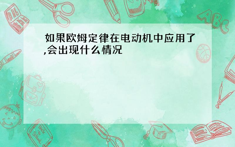 如果欧姆定律在电动机中应用了,会出现什么情况