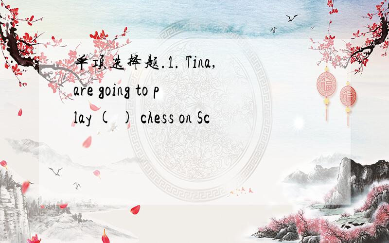 单项选择题.1. Tina,are going to play ( ) chess on Sc