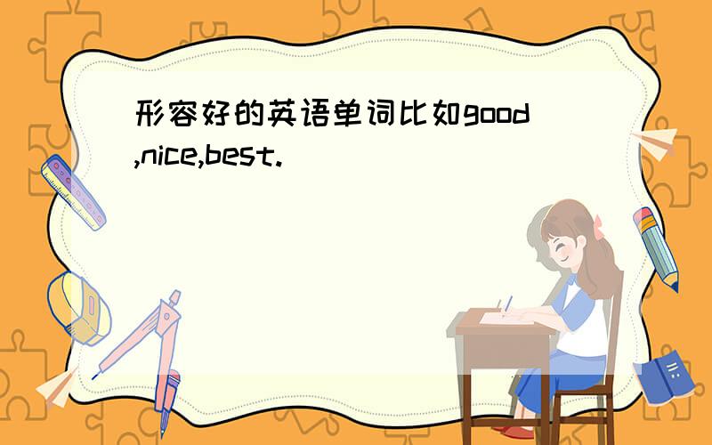 形容好的英语单词比如good,nice,best.