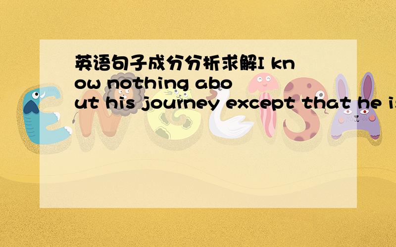 英语句子成分分析求解I know nothing about his journey except that he is