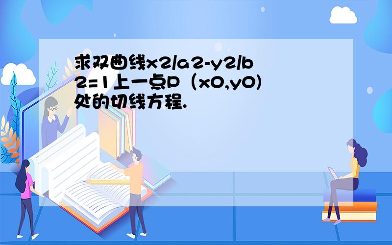 求双曲线x2/a2-y2/b2=1上一点P（x0,y0)处的切线方程.