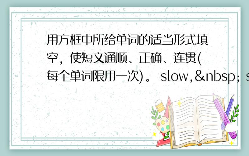 用方框中所给单词的适当形式填空，使短文通顺、正确、连贯(每个单词限用一次)。 slow,  save,&nbs